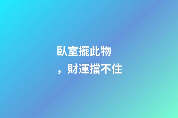 臥室擺此物，財運擋不住